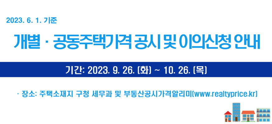 2023.6.1.기준, 개별·공동주택가격 공시 및 이의신청 안내, 기간: 2023. 9. 26.(화)부터 10. 26.(목) ·장소: 주택소재지 구청 세무과 및 부동산공시가격알리미(www.realtyprice.kr)