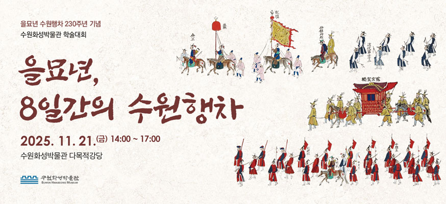 을묘년 수원행차 230주년 기념 수원화성박물관 학술대회, 을묘년, 8일간의 수원행차 2025.11.21.(금) 14:00부터 17:00 수원화성박물관 다목적강당, 수원화성박물관