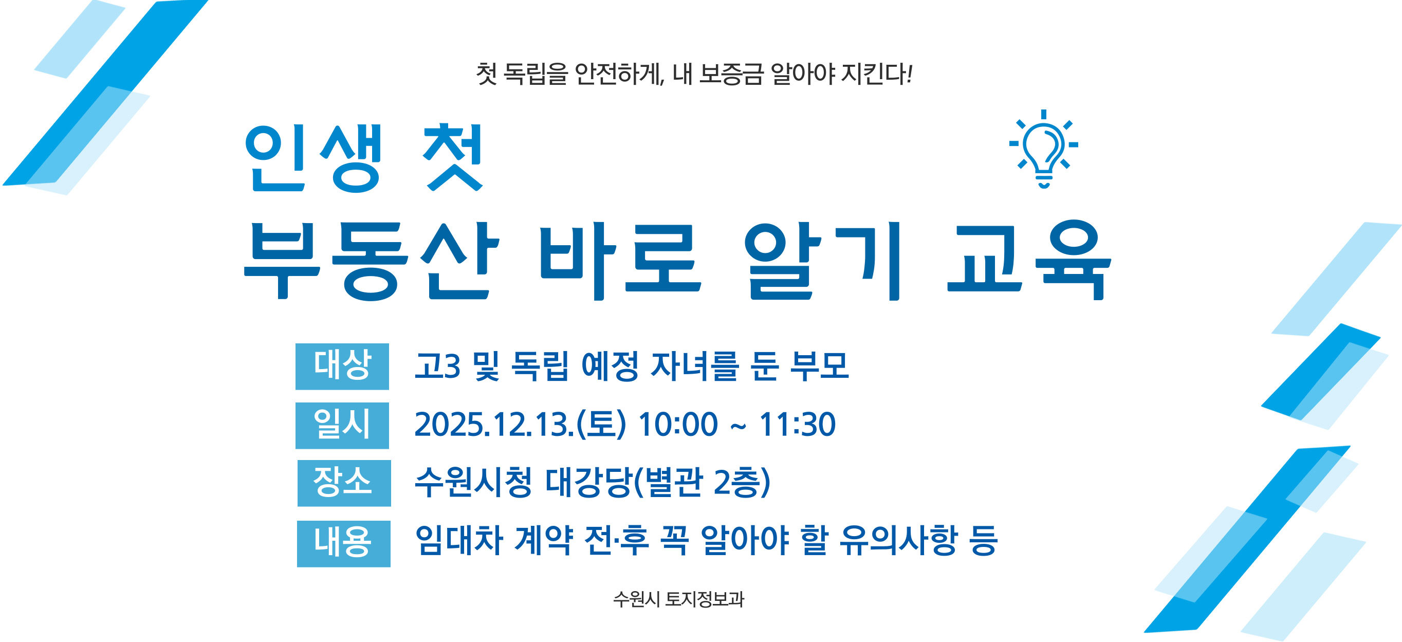 첫 독립을 안전하게, 내 보증금 알아야 지킨다! 인생 첫 부동산 바로 알기 교육, 대상: 고3 및 독립 예정 자녀를 둔 부모, 일시: 2025.12.13.(토) 10:00부터 11:30, 장소: 수원시청 대강당(별관 2층), 내용: 임대차 계약 전·후 꼭 알아야 할 유의사항 등, 수원시 토지정보과
