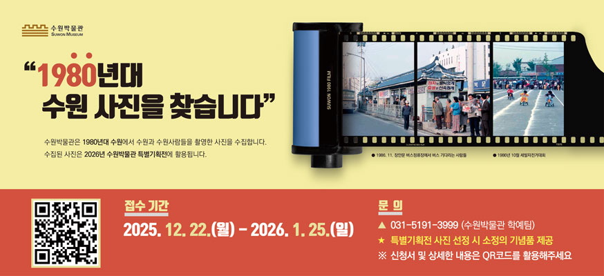 "1980년대 수원 사진을 찾습니다" 수원박물관은 1980년대 수원에서 수원과 수원사람들을 촬영한 사진을 수집합니다. 수집된 사진은 2026년 수원박물관 특별기획전에 활용됩니다. 접수기간: 2025.12.22.(월)부터 2026.1.25.(일), 문의: 031-5191-3999(수원박물관 학예팀), 특별기획전 사진 선정 시 소정의 기념품 제공, ※신청서 및 상세한 내용은 QR코드를 활용해주세요, 수원박물관