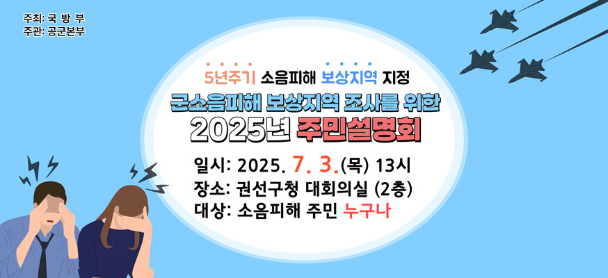 5년주기 소음피해 보상지역 지정, 군소음피해 보상지역 조사를 위한 2025년 주민설명회, 일시: 2025.7.3.(목) 13시, 장소: 권선구청 대회의실(2층), 대상: 소음피해 주민 누구나, 주최: 국방부, 주관: 공군본부