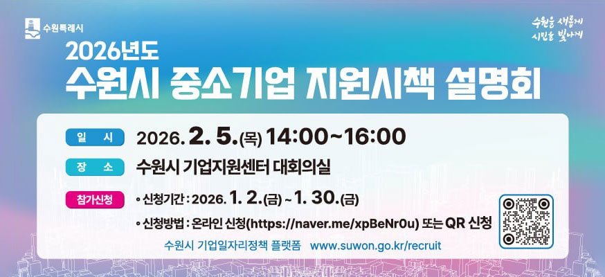 2026년도 수원시 중소기업 지원시책 설명회, 일시: 2026.2.5.(목) 14:00부터 16:00, 장소: 수원시 기업지원센터 대회의실, 참가신청: 신청기간: 2026.1.2.(금)부터 1.30.(금), 신청방법: 온라인 신청(https://naver.me/xpBeNr0u) 또는 QR 신청, 수원시 기업일자리정책 플랫폼