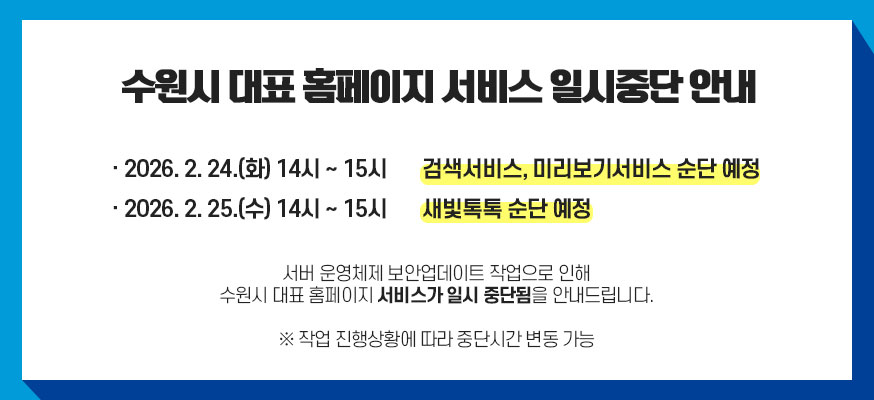 수원시 대표 홈페이지 서비스 일시중단 안내, 중단일시 : 2026. 2. 24.(화) 14시 ~ 15시, 서버 운영체제 보안업데이트 작업으로 인해 수원시 대표 홈페이지 서비스가 일시 중단됨을 안내드립니다. ※ 작업 진행상황에 따라 중단시간 변동 가능