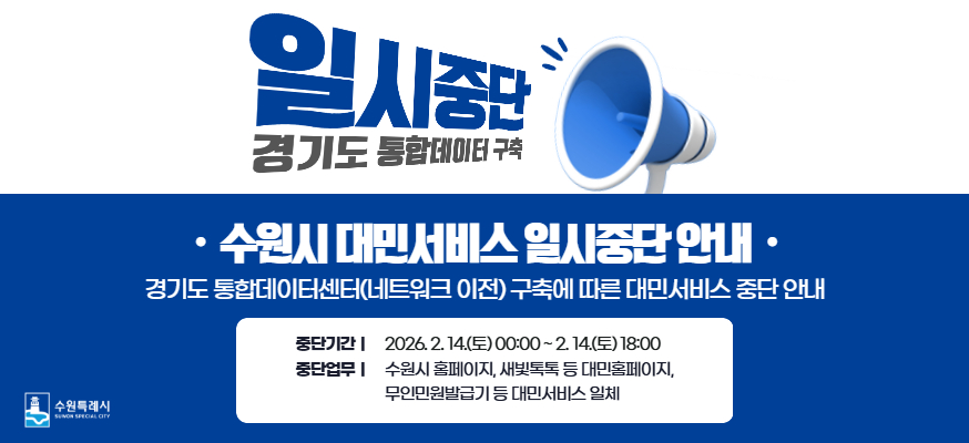 일시중단 경기도 통합데이터 구축, 수원시 대민서비스 일시중단 안내, 경기도 통합데이터센터(네트워크 이전) 구축에 따른 대민서비스 중단 안내, 중단기간: 2026.2.14.(토) 00:00 2.14.(토) 18:00, 중단업무: 수원시 홈페이지, 새빛톡톡 등 대민홈페이지, 무인민원발급기 등 대민서비스 일체, 수원특례시
