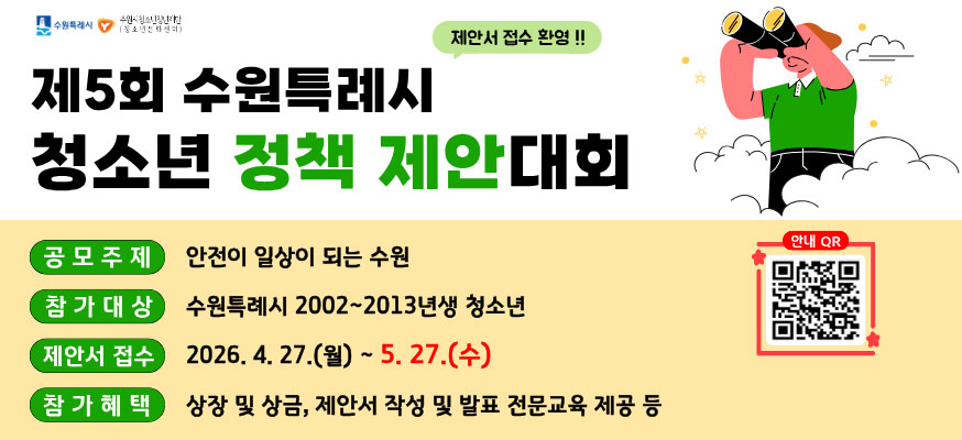 제5회 수원특례시 청소년 정책 제안대회, 제안서 접수환영!!, 공모주제: 안전이 일상이 되는 수원, 참가대상: 수원특례시 2002부터 2013년생 청소년, 제안서 접수: 2026.4.27.(월)부터 5.27.(수), 참가혜택: 상장 및 상금, 제안서, 작성 및 발표 전문교육 제공 등, 안내QR: https://www.suwon.go.kr/web/board/BD_board.view.do?bbsCd=1042&seq=20260415170000042