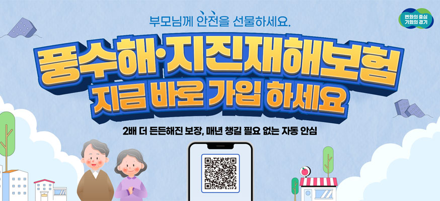 부모님께 안전을 선물하세요. 풍수해·지진재해보험 지금 바로 가입 하세요, 2배 더 든든해진 보장, 매년 챙길 필요 없는 자동 안심, 변화의 중심 기회의 경기