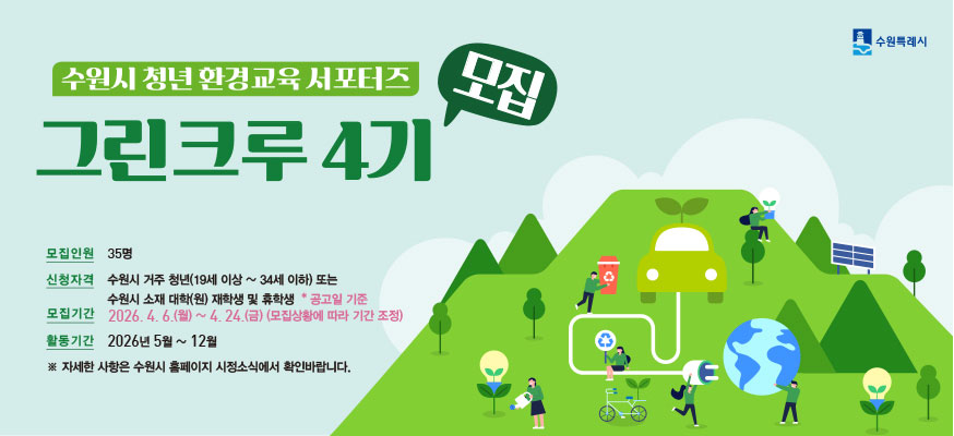 수원시 청년 환경교육 서포터즈 모집 그린크루 4기, 모집인원: 35명, 신청자격: 수원시 거주 청년(19세 이상부터 34세 이하) 또는 수원시 소재 대학(원) 재학생 및 휴학생 *공고일 기준, 모집기간: 2026.4.6.(월)부터 4.24.(금)(모집상황에 따라 기간 조정), 활동기간: 2026년 5월부터 12월, ※자세한 사항은 홈페이지 시정소식에서 확인바랍니다. 수원특례시