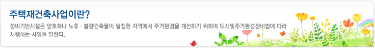 주택재건축사업이란? - 정비기반시설은 양호하나 노후·불량건축물이 밀집한 지역에서 주거환경을 개선하기 위하여 도시및주거환경정비법에 따라 시행하는 사업을 말한다.