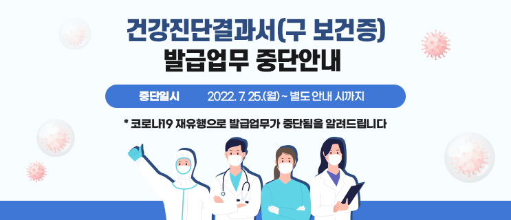 건강진단결과서(구 보건증) 발급업무 중간안내, 중단일시: 2022. 7. 25.(월) ~ 별도 안내 시 까지, *코로나19 재유행으로 발급업무가 중단됨을 알려드립니다