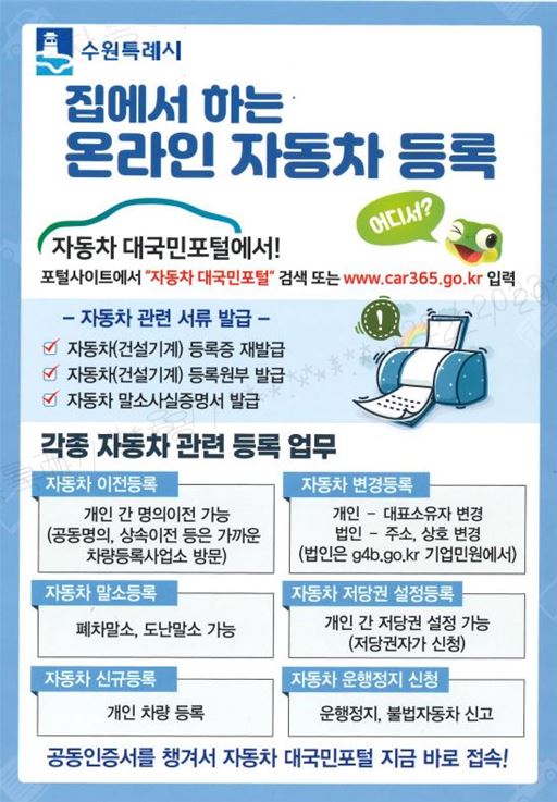 집에서 하는 온라인 자동차등록 / 자동차 대국민포털사이트에서 "자동차 대국민포털"검색 또는 www.car365.go.kr. 입력 / 자동차 관련 서류 발급 1. 자동차 및 건설기계 등록증 재발급 2. 자동차 및 건설기계 등록원부 발급 3. 자동차 말소사실증명서 발급 / 각종 자동차 관련 등록업무 1. 자동차 이전등록 : 개인 간 명의이전 가능(공동명의, 상속이전 등은 가까운 차량등록사업소 방문)  2. 자동차 변경등록 : 개인-대표자변경 / 법인 - 주소, 상호 변경(법인은 g4b.go.ktr 기업민원에서) 3. 자동차 말소등록 : 폐차말소, 도난말소 가능  4. 자동차 저당권 설정 등록 : 개인 간 저당권 설정 가능(저당권자가 신청) 5. 자동차 신규등록 : 개인 차량 등록 6. 자동차 운행정지 신청 : 운행정지, 불법자동차 신고 / 공동인증서를 챙겨서 자동차 대국민 포털 지금 바로 접속 !