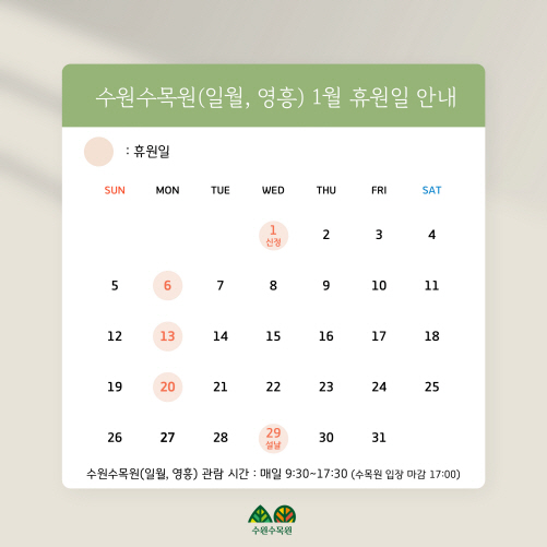 2025년 1월 수원수목원(일월, 영흥) 운영일정을 아래와 같이 안내드립니다. 많은 방문에 감사드리며, 2025년에도 수원수목원(일월, 영흥)의 다채로운 모습에 많은 관심 부탁드립니다.  감사합니다. :)  ○ 휴원일 :  1/6(월), 1/13(월), 1/20(월), 1월 1일(수), 1월 29일(수)
