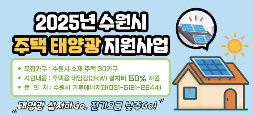 2025년 수원시 주택 태양광 지원사업, 모집가구: 수원시 소재주택 30가구, 지원내용: 주택용 태양광(3kW) 설치비 50% 지원, 문의처: 수원시 기후에너지과(031-5191-2644), 태양광 설치하GO, 전기요금 낮추GO!