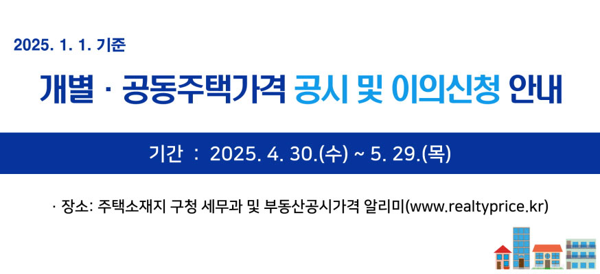 2025.1.1.기준, 개별·공동주택가격 공시 및 이의신청 안내, 기간: 2025.4.30.(수)부터 5.29.(목), ·장소: 주택소재지 구청 세무과 및 부동산공시가격 알리미(www.realtyprice.kr)