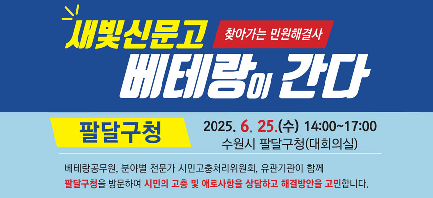 새빛신문고 베테랑이 간다, 찾아가는 민원해결사, 팔달구청, 2025.6.25.(수) 14:00부터 17:00 수원시 팔달구청(대회의실), 베테랑공무원, 분야별 전문가 시민고충처리위원회, 유관기관이 함께 팔달구청을 방문하여 시민의 고충 및 애로사항을 상담하고 해결방안을 고민합니다.