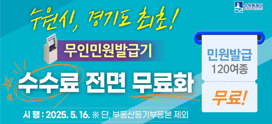 수원시, 경기도 최초! 무인민원발급기 수수료 전면 무료화, 민원발급 120여종 무료!, 시행: 2025.5.16. ※단, 부동산등기부등본 제외, 수원특례시