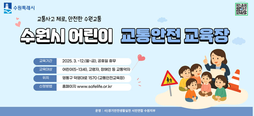 교통사고 제로, 안전한 수원교통, 수원시 어린이 교통안전 교육장, 교육기간: 2025.3.부터 12.(월부터 금), 공휴일 휴무, 교육대상: 어린이(5부터 13세), 고령자, 장애인 등 교통약자, 위치: 영통구 덕영대로 1570(교통안전교육장), 신청방법: 홈페이지: www.safelife.or.kr, 운영: 사)경기안전생활실천 시민연합 수원지부, 수원특례시, QR: https://www.suwon.go.kr/sw-www/deptHome/dep_traffic/traffic01/traffic01_07.jsp