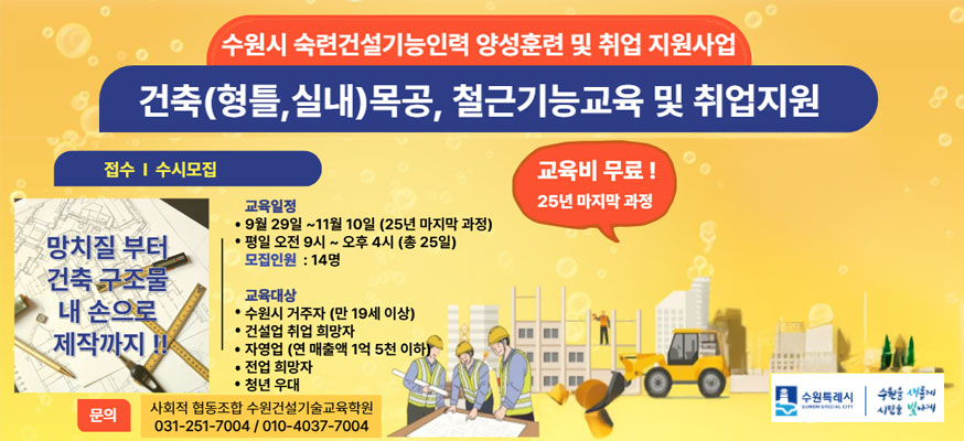 수원시 숙련건설기능인력 양성훈련 및 취업 지원사업, 건축(형틀, 실내)목공, 철근기능교육 및 취업지원, 접수 수시모집:  교육일정: 9월 29일부터 11월 10일(25년 마지막 과정), 평일 오전 9시부터 오후 4시(총 25일), 모집인원: 14명, 교육대상: 수원시 거주자(만 19세 이상), 건설업 취업 희망자, 자영업(연 매출액 1억 5천 이하), 전업 희망자, 청년 우대, 문의: 사회적 협동조합 수원건설기술교육학원 031-251-7004/010-4037-7004, 수원특례시, 수원을 새롭게 시민을 빛나게