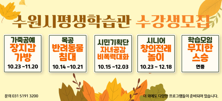 수원시평생학습관 수강생모집, 가죽공예 장지갑 가방: 10.23부터 11.20, 목공 반려동물 침대: 10.14부터 10.21, 시민기획단 자녀공감 비폭력대화: 10.15.부터 12.03, 시니어 창의전래 놀이: 10.23부터 12.18, 학습모임 무지한 스승: 연중, 문의: 031-5191-3200, 이 외에도 다양한 프로그램들이 준비되어 있습니다.