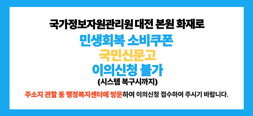 국가정보자원관리원 대전 본원 화재로 민생회복 소비쿠폰 국민신문고 이의신청 불가(시스템 복구시까지) 주소지 관할 동 행정복지센터에 방문하여 이의신청 접수하여 주시기 바랍니다.