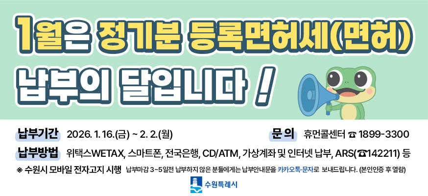 1월은 정기분 등록면허세(면허) 납부의 달입니다! 납부기간: 2026.1.16.(금)부터 2.2.(월) 문의: 후먼콜센터 ☎1899-3300, 납부방법: 위택스WETAX, 스마트폰, 전국은행, CD/ATM, 가상계좌 및 인터넷 납부, ARS(☎142211) 등, 수원특례시