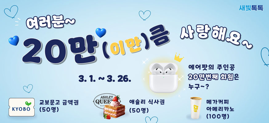 여러분~ 20만(이만)큼 사랑해요~ 3.1.부터 3.26. 에어팟의 주인공 20만번쨰 회원은 누구~? 교보문고 금액권(50명), 애슐리 식사권(50명), 메가커피 아메리카노(100명), 새빛톡톡