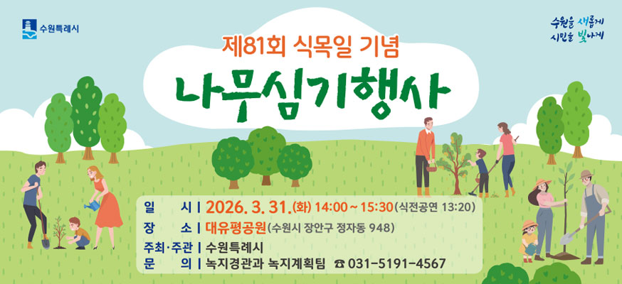 제81회 식목일 기념 나무심기행사, 일시: 2026.3.31.(화) 14:00부터 15:30(식전공연 13:30), 장소: 대유평공원(수원시 장안구 정자동 948), 주최·주관: 수원특례시, 문의: 녹지경관과 족지계획팀 ☎031-5191-4567, 수원특례시, 수원을 새롭게 시민을 빛나게