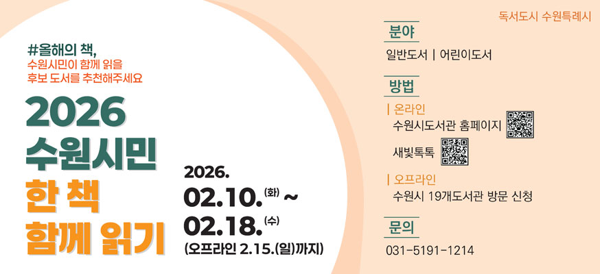 #올해의 책, 수원시민이 함께 읽을 후보 도서를 추천해주세요, 2026 수원시민 한 책 함께 읽기, 2026. 02.10.(화)부터 02.18.(수)(오프라인 2.15.9일)까지), 분야: 일반도서, 어린이도서, 방법: 온라인: 수원시도서관 홈페이지QR: https://www.suwonlib.go.kr/sk/index.asp, 새빛톡톡QR: https://www.suwon.go.kr:22834/mpropose/index.do, 오프라인: 수원시 19개도서관 방문 신청, 문의: 031-5191-1214, 독서도시 수원특례시