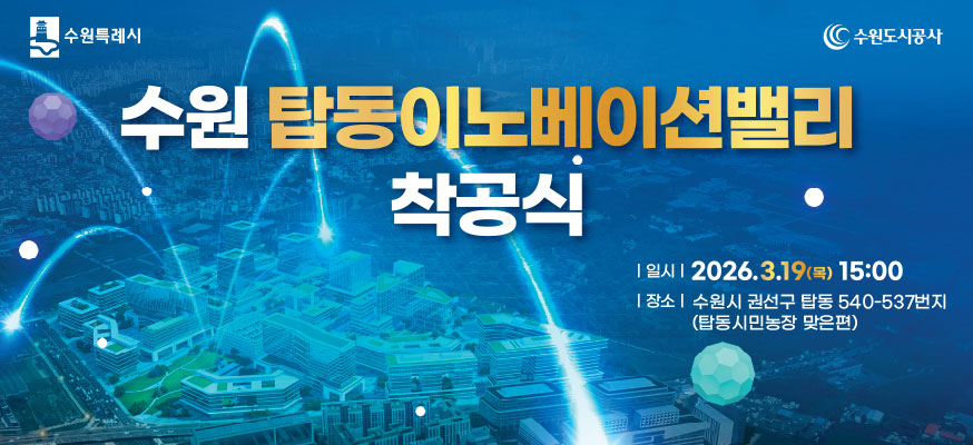 수원 탑동이노베이션밸리 착공식, 일시: 2026.3.19.(목) 15:00, 장소: 수원시 권선구 탑동 540-537번지(탑동시민농장 맞은편), 수원특례시, 수원도시공사
