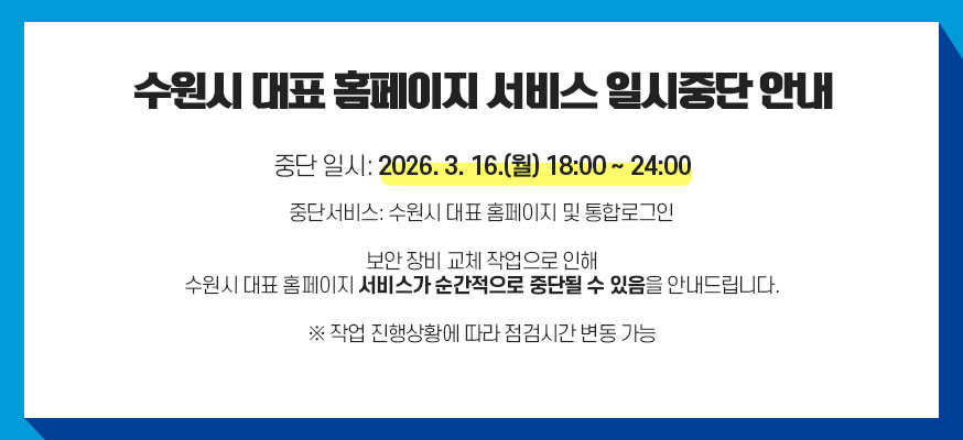 수원시 대표 홈페이지 서비스 일시중단 안내, 중단일시 : 2026. 3. 16.(월) 18:00 ~ 24:00, 중단서비스: 수원시 대표 홈페이지 및 통합로그인, 보안 장비 교체 작업으로 인해 수원시 대표 홈페이지 서비스가 순간적으로 중단될 수 있음을 안내드립니다. ※ 작업 진행상황에 따라 중단시간 변동 가능