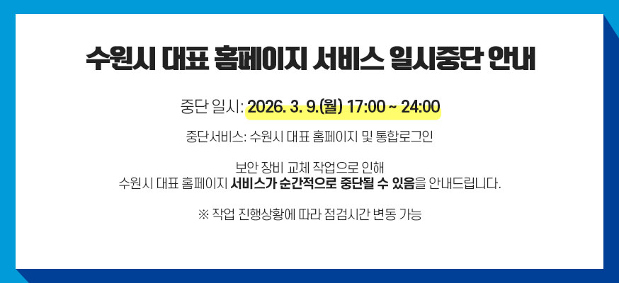 수원시 대표 홈페이지 서비스 일시중단 안내, 중단서비스: 수원시 대표 홈페이지 및 통합로그인, 중단일시 : 2025. 3. 9.(월) 17:00 ~ 24:00, 보안 장비 교체 작업으로 인해 수원시 대표 홈페이지 서비스가 순간적으로 중단될 수 있음을 안내드립니다. ※ 작업 진행상황에 따라 점검시간 변동 가능