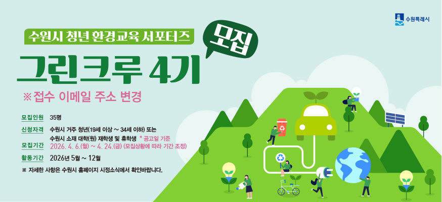 수원시 청년 환경교육 서포터즈 모집 그린크루 4기, ※접수 이메일 주소 변경, 모집인원: 35명, 신청자격: 수원시 거주 청년(19세 이상부터 34세 이하) 또는 수원시 소재 대학(원) 재학생 및 휴학생 *공고일 기준, 모집기간: 2026.4.6.(월)부터 4.24.(금)(모집상황에 따라 기간 조정), 활동기간: 2026년 5월부터 12월, ※자세한 사항은 홈페이지 시정소식에서 확인바랍니다. 수원특례시