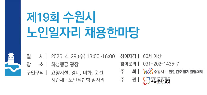 제19회 수원시 노인일자리 채용한마당, 일시: 2026.4.29.(수) 13:00부터 16:00, 장소: 화성행궁 광장, 구인구직: 요양시설, 경비, 미화, 운전, 시간제·노인적합형 일자리, 참여자격: 60세 이상, 참여문의: 031-202-1435부터 7, 주최: 수원시 노인민간취업지원협의체, 주관: 수원시니어클럽
