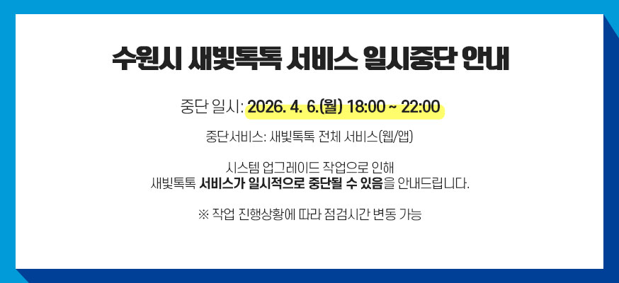 수원시 새빛톡톡 서비스 일시중단 안내, 중단일시 : 2026. 4. 6.(월) 18:00 ~ 22:00, 중단서비스: 새빛톡톡 전체 서비스(웹/앱), 시스템 업그레이드 작업으로 인해 새빛톡톡 서비스가 일시적으로 중단될 수 있음을 안내드립니다. 서비스가 일시 중단됨을 안내드립니다. ※ 작업 진행상황에 따라 중단시간 변동 가능