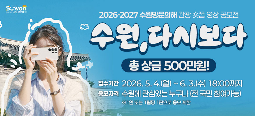 2026-2027 수원방문의해 관광 숏폼 영상 공모전, 수원, 다시보다, 총 상금 500만원! 접수기간: 2026.5.4.(월)부터 6.3.(수) 18:00까지, 응모자격: 수원에 관심있는 누구나(전 국민 참여가능) ※1인 또는 1팀당 1편으로 응모 제한