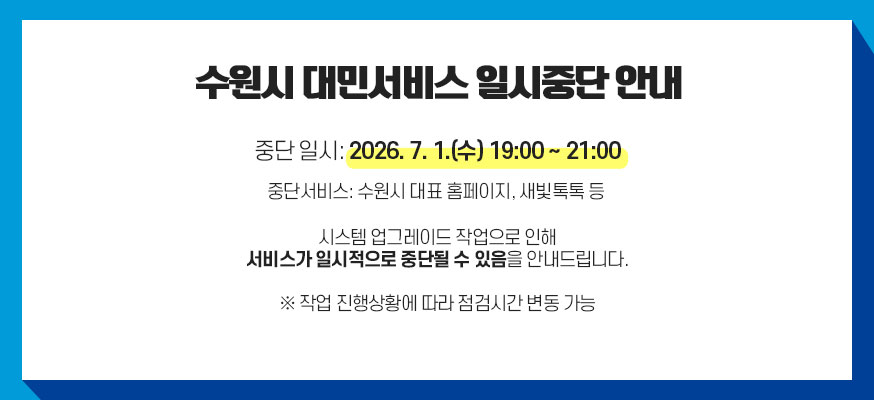 수원시 대민서비스 일시중단 안내, 중단일시: 2026. 7. 1.(수) 19:00 ~21:00, 중단서비스: 수원시 대표 홈페이지, 새빛톡톡 등, 시스템 업그레이드 작업으로 인해 서비스가 일시적으로 중단될 수 있음을 안내드립니다. ※ 작업 진행상황에 따라 점검시간 변동 가능