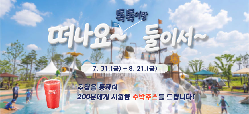 떠나요~ 톡톡이랑 둘이서~, 7.31.(금)부터 8.21.(금), 추첨을 통하여 200분에게 시원한 수박주스를 드립니다