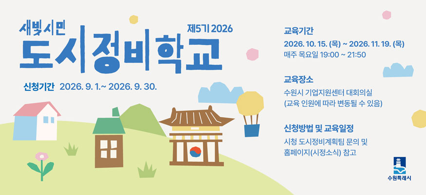 새빛시민 도시정비학교 2026 제5기, 신청기간: 2026.10.15.(목)부터 2026.11.19.(목), 교육기간: 2026.9.1.부터 2026. 9.30. 매주 목요일 19:00부터 21:50, 교육장소: 수원시 기업지원센터 대회의실(교육 인원에 따라 변동될 수 있음), 신청방법 및 교육일정: 시청 도시정비계획팀 문의 및 홈페이지(시정소식) 참고, 수원특례시