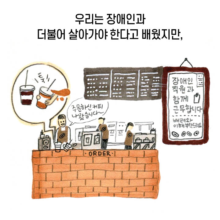 우리는 장애인과 더불어 살아가야 한다고 배웠지만, 장애인과 함께 근무합니다. 배려와 이해 부탁드려요. “주문하신 커피 나왔습니다~” ‘툭’ 