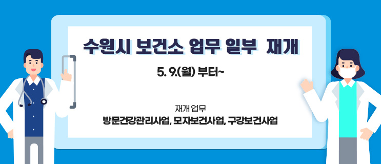 수원시 보건소 업무 일부 재개, 5. 9.(월) 부터~ 재개 업무 : 방문건강관리사업, 모자보건사업, 구강보건사업
