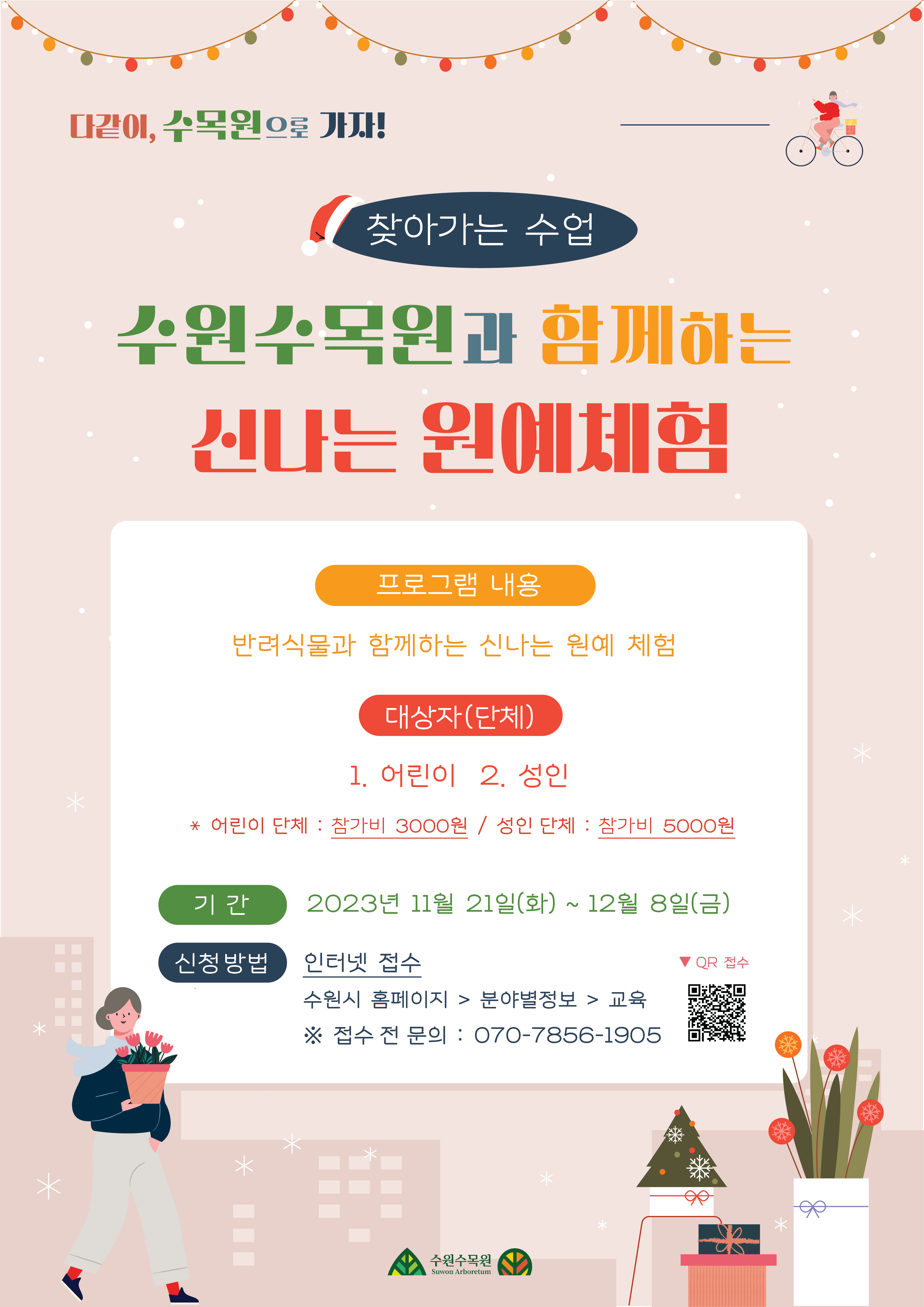 수원수목원과 함께하는 신나는 원예 체험 유료진행 대상자 어린이 성인 어린이 3000원, 성인 5000원 기간11월 21일 화 ~ 12월 8일 금 인터넷접수 수원시 홈페이지 분야별정보 교육 순서대로 클릭 접수전 문의 070-7856-1905