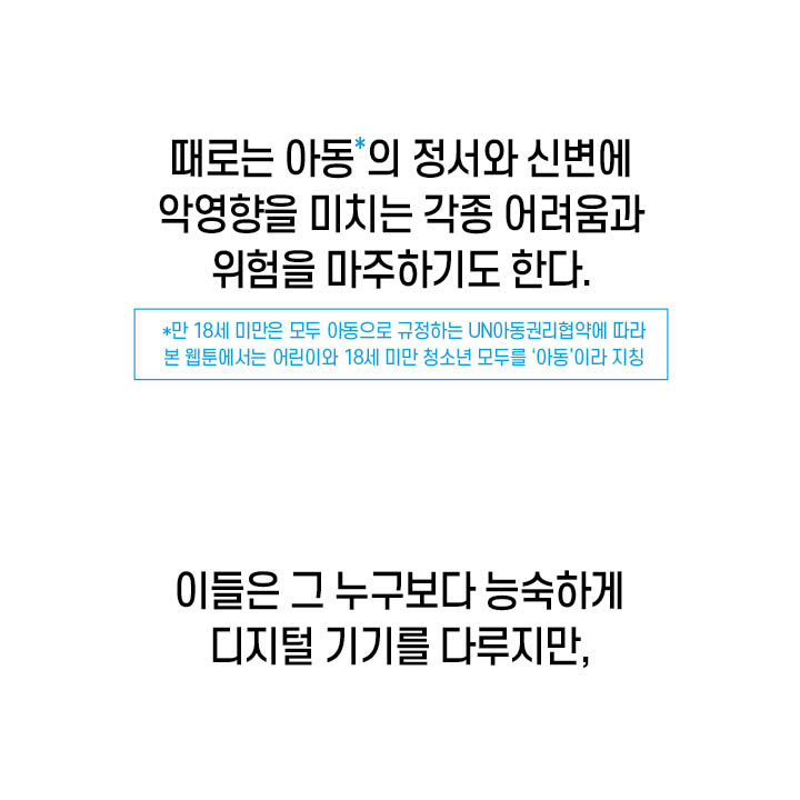 때로는 아동의 정서와 신변에 악영향을 미치는 각종 어려움과 위험을 마주하기도 한다, 이들은 그 누구보다 능숙하게 디지털 기기를 다루지만,