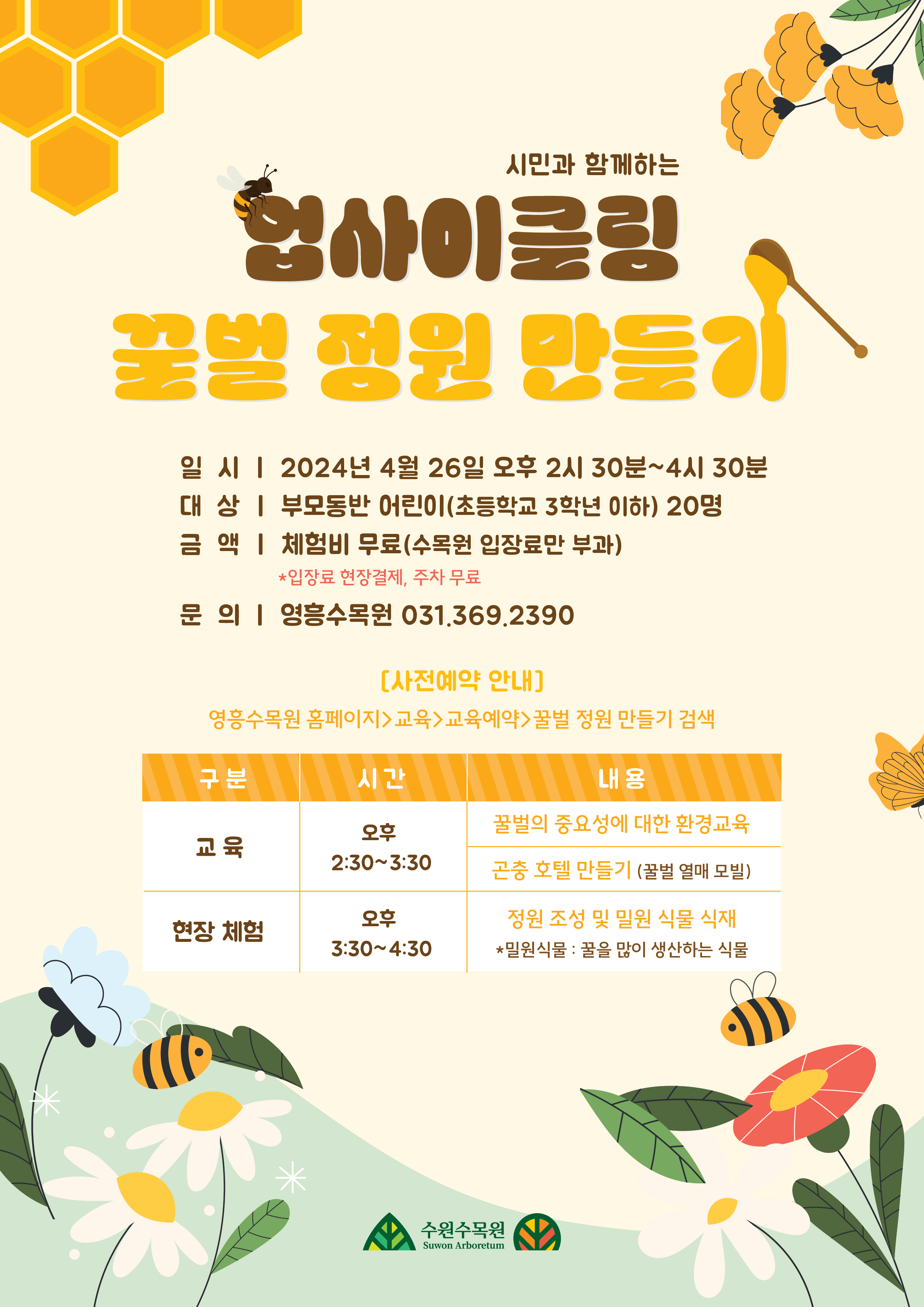 시민과함께하는 업사이클링 꿀벌 정원 만들기 2024 4월 26일 오후 2시 30분 ~ 4시 40분 부모동반 어린이 20명 체험비 무료 수목원 입장료만 부과 입장료 현장결제 주차무료 영흥수목원 전화번호 031-369-2390 사전예약 안내 영흥수목원 홈페이지 교육 교육예약에서 꿀벌 정원 만들기 검색 
