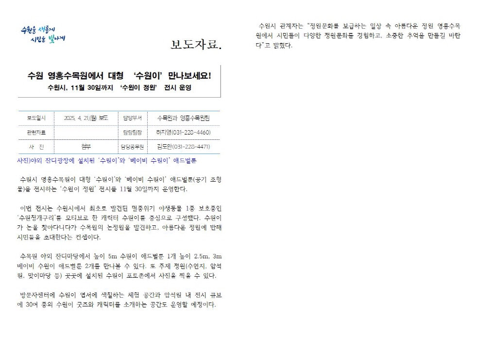 영흥수목원, 대형 ‘수원이’ 만나보세요! 수원시, 11월 30일까지 ‘수원이 정원’ 전시 운영  https://www.suwon.go.kr/web/board/BD_board.view.doseq=20250421095632778&bbsCd=1043&pageType= &showSummaryYn=N&delDesc=&q_ctgCd=&q_currPage=1&q_sortName=&q_sortOrder=&q_searchKeyType=TITLE ___1002&q_searchKey=&q_searchVal=%EC%98%81%ED%9D%A5&q_rowPerPage=10